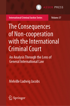 The Consequences of Non-cooperation with the International Criminal Court: An Analysis through the Lens of General International Law (International Criminal Justice Series, 37)