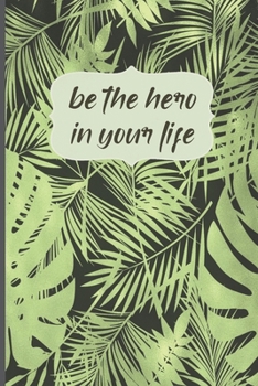 Be The Hero In Your Life: Motivational Journal, Lined Writing Notebook, Leafy Decorative Design In Pages, Greenery, Notebook Gift Idea, 110 Pages, Portable Size – 6x9 inches