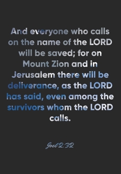 Joel 2:32 Notebook: And everyone who calls on the name of the LORD will be saved; for on Mount Zion and in Jerusalem there will be deliverance, as the ... 2:32 Notebook, Bible Verse Christian Journal