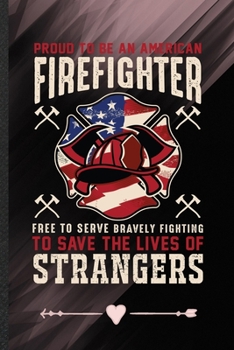 Proud to Be an American Firefighter Free to Serve Bravely Fighting to Save the Lives of Strangers: Funny Firefighter Support Lined Notebook Journal For Paramedic, Inspirational Gift Idea 110 Pages