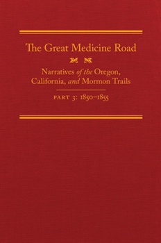 The Great Medicine Road, Part 3: Narratives of the Oregon, California, and Mormon Trails, 1850–1855 (The American Trails Series)