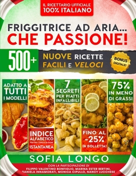 Friggitrice ad Aria... Che Passione! Il Ricettario Ufficiale 100% Italiano: 500+ Nuove Ricette Facili e Veloci, 7 Segreti per Piatti Infallibili & ... Consultazione all'Istante