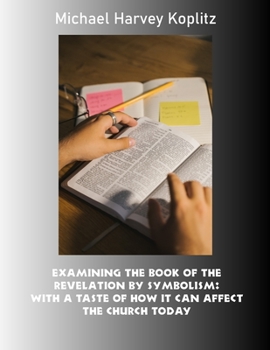 Paperback Examining the book of the revelation by symbolism: With a taste of how it can affect the Church today Book