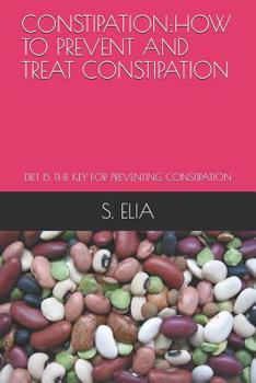 Paperback Constipation: How to Prevent and Treat Constipation: Diet Is the Key for Preventing Constipation Book