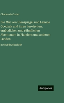 Die Mär von Ulenspiegel und Lamme Goedzak und ihren heroischen, ergötzlichen und rühmlichen Abenteuern in Flandern und anderen Landen: in Großdruckschrift (German Edition)