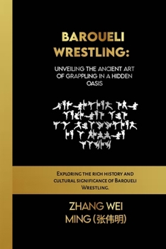 Baroueli Wrestling: Unveiling the Ancient Art of Grappling in a Hidden Oasis: Exploring the rich history and cultural significance of Baroueli ... Self-Defense Mastery, and Sport Training)