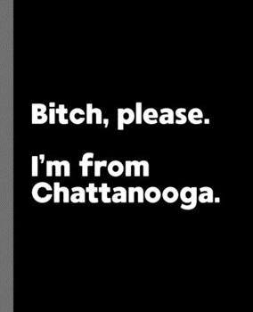 Paperback Bitch, Please. I'm From Chattanooga.: A Vulgar Adult Composition Book for a Native Chattanooga, Tennessee TN Resident Book