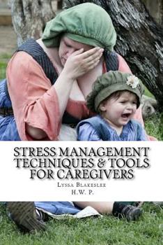 Stress Management Techniques & Tools for Caregivers: An easy to follow guide to make your life and the lives of the ones you care for Happier, Healthier and have a Greater Quality of Life!