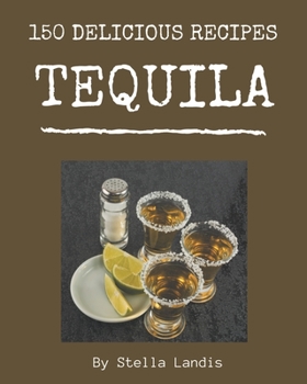 Paperback 150 Delicious Tequila Recipes: Making More Memories in your Kitchen with Tequila Cookbook! Book