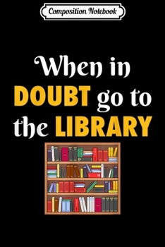 Composition Notebook: When In Doubt Go To The Library Librarian Funny  Journal/Notebook Blank Lined Ruled 6x9 100 Pages