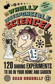 Paperback Wholly Irresponsible Science!: 120 Daring Experiments to Do in Your Home and Garden. Sean Connolly Book