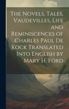 The Novels, Tales, Vaudevilles, Life and Reminiscences of Charles Paul De Kock Translated Into English by Mary H. Ford