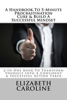 Paperback A Handbook To 5-Minute Procrastination Cure & Build A Successful Mindset: 2-In-One Book To Transform Yourself Into A Confident & Successful Action Tak Book