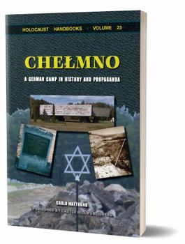 Chelmno: A German Camp in History and Propaganda - Book #23 of the Holocaust Handbook