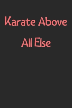 Karate Above All Else: Lined Journal, 120 Pages, 6 x 9, Funny Karate Gift Idea, Black Matte Finish (Karate Above All Else Journal)