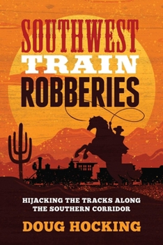 Paperback Southwest Train Robberies: Hijacking the Tracks Along the Southern Corridor Book