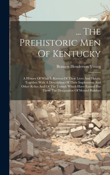 Hardcover ... The Prehistoric Men Of Kentucky: A History Of What Is Known Of Their Lives And Habits, Together With A Description Of Their Implements And Other R Book