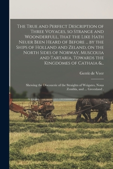 Paperback The True and Perfect Description of Three Voyages, so Strange and Woonderfull, That the Like Hath Neuer Been Heard of Before ... by the Ships of Holla Book