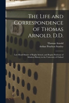 The Life and Correspondence of Thomas Arnold, D.D.: Late Head-master of Rugby School, and Regius Professor of Modern History in the University of Oxford