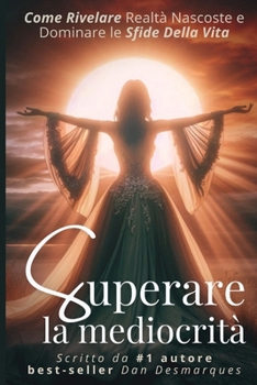 Superare la mediocrità: Come Rivelare Realtà Nascoste e Dominare le Sfide Della Vita (Italian Edition)