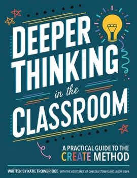 Deeper Thinking in the Classroom: A Practical Guide to the CREATE Method (Curiosity 2 Create)