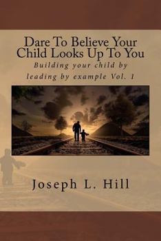 Paperback Dare to Believe Your Child Looks Up to You: Building Your Child by Leading by Example Vol. 1 Book