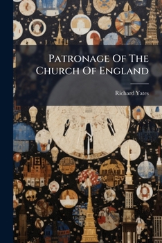 Patronage of the Church of England: Concisely Considered in Reference to National Reformation and Improvement [&C.]