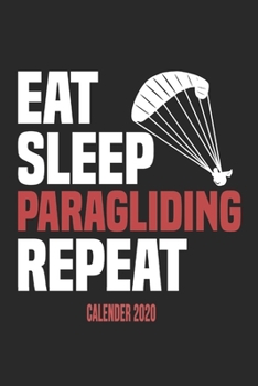 Eat Sleep Paragliding Repeat Calender 2020: Funny Cool Paragliding Calender 2020 | Monthly & Weekly Planner - 6x9 - 128 Pages - Cute Gift For Paragliders, Parachuters, Enthusiasts