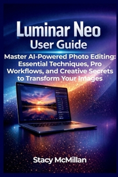 Paperback Luminar Neo User Guide: Master AI-Powered Photo Editing: Essential Techniques, Pro Workflows, and Creative Secrets to Transform Your Images Book
