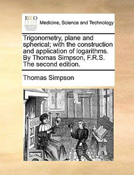 Paperback Trigonometry, plane and spherical; with the construction and application of logarithms. By Thomas Simpson, F.R.S. The second edition. Book