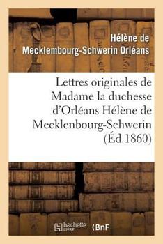 Lettres Originales de Madame La Duchesse D'Orla(c)ANS Ha(c)La]ne de Mecklenbourg-Schwerin: Et Souvenirs Biographiques