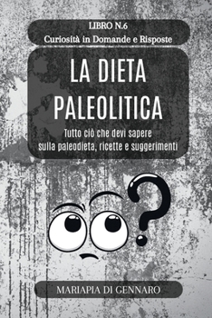 La Dieta Paleolitica - Curiosità in Domande e Risposte - Serie N.6: Tutto ciò che devi sapere sulla paleodieta, ricette e suggerimenti (Italian Edition)