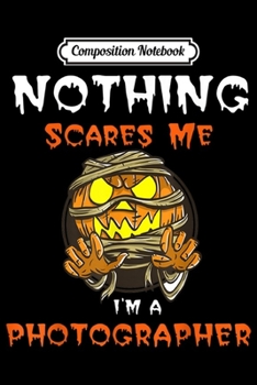 Composition Notebook: Nothing Scares Me I'M a Photographer Halloween Pumpkin  Journal/Notebook Blank Lined Ruled 6x9 100 Pages