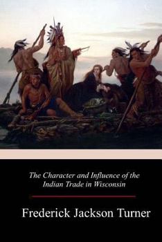 Paperback The Character and Influence of the Indian Trade in Wisconsin Book