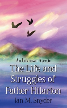 The Life and Struggles of Father Hilarion: An Unknown Ascetic