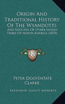 Hardcover Origin And Traditional History Of The Wyandotts: And Sketches Of Other Indian Tribes Of North America (1870) Book