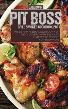 Pit Boss Grill Smoker Cookbook 2021: The ultimate BBQ Cookbook for meat lovers with Easy and flavorful recipes for beginners