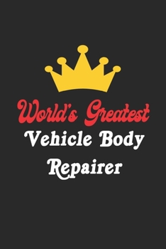 World's Greatest Vehicle Body Repairer Notebook - Funny Vehicle Body Repairer Journal Gift: Future Vehicle Body Repairer Student Lined Notebook / Journal Gift, 120 Pages, 6x9, Soft Cover, Matte Finish