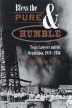 Hardcover Bless the Pure & Humble: Texas Lawyers and Oil Regulation, 1919-1936 Book