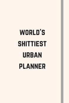 World's Shittiest Urban Planner: Novelty Funny Gift For Urban Planners - Lined Notebook or Journal