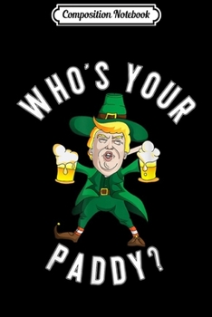 Paperback Composition Notebook: Drunk Trump Who's Your Paddy St Patricks Day Party Journal/Notebook Blank Lined Ruled 6x9 100 Pages Book