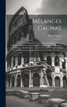 Mélanges Cagnat: Recueil de mémoires concernant l'épigraphie et les antiquités romaines; dédie par ses anciens élèves du College de France à René ... au Collège de France