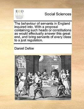 Paperback The Behaviour of Servants in England Inquired Into. with a Proposal Containing Such Heads or Constitutions as Would Effectually Answer This Great End, Book