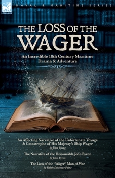 The Loss of the Wager?- An Incredible 18th century Maritime Drama and Adventure: An Affecting Narrative of the Unfortunate Voyage?and Catastrophe of ... Byron and??The Loss of the "Wager" Man-of-War