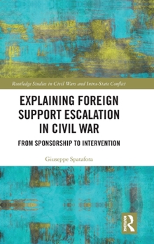 Hardcover Explaining Foreign Support Escalation in Civil War: From Sponsorship to Intervention Book