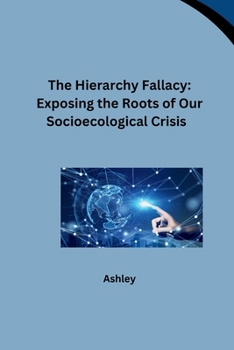 Paperback The Hierarchy Fallacy: Exposing the Roots of Our Socioecological Crisis Book