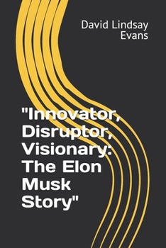 "Innovator, Disruptor, Visionary: The Elon Musk Story"