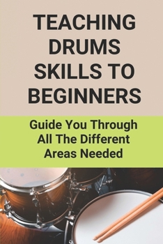 Paperback Teaching Drums Skills To Beginners: Guide You Through All The Different Areas Needed: Drum Lessons For Beginners Book