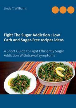 Paperback Fight The Sugar Addiction: Low Carb and Sugar-Free recipes ideas: A Short Guide to Fight Efficiently Sugar Addiction Withdrawal Symptoms Book
