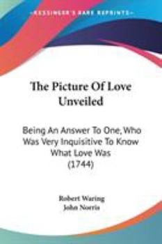 Paperback The Picture Of Love Unveiled: Being An Answer To One, Who Was Very Inquisitive To Know What Love Was (1744) Book